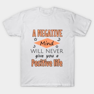 A negative mind will never give you a positive life T-Shirt